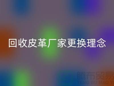 回收皮革廠家更換理念_牛羊皮回收不再難_上海騰布貿易