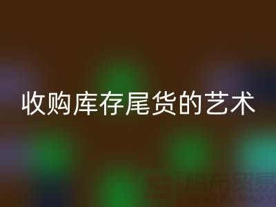 收購庫存尾貨的藝術:掌握話術技巧,提升銷售業(yè)績-義烏庫存回收