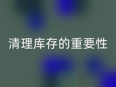 清理庫(kù)存的重要性-庫(kù)存布料處理廠家