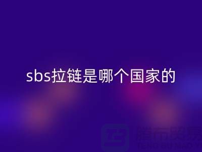 sbs拉鏈?zhǔn)悄膫€(gè)國(guó)家的品牌？堅(jiān)決支持國(guó)貨@拉鏈品牌排行榜前十名