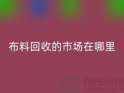 布料回收市場在哪里- 面料回收行情-上海騰布貿易有限公司
