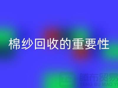 上海棉紗回收公司：了解棉紗回收的重要性與價(jià)值