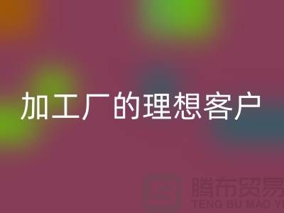 快速找到適合服裝加工廠(chǎng)的理想客戶(hù)@上海騰布貿(mào)易@