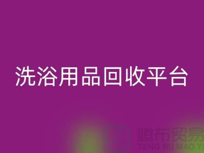 二手洗浴用品回收平臺有哪些——推薦：上海布料回收公司