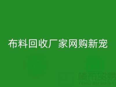 上海庫存布料回收廠家網購新寵，領先行業潮流！