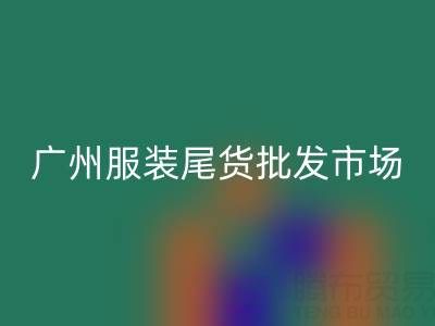 廣州服裝尾貨批發市場在哪里？全面指南帶你找到最佳貨源