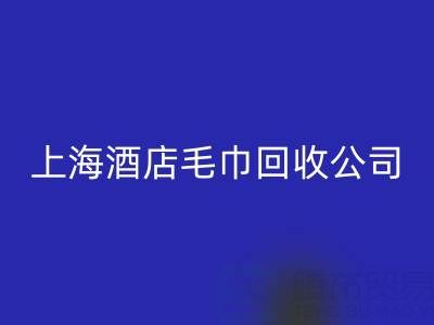 回收一次性毛巾怎么處理干凈？上海酒店毛巾回收公司