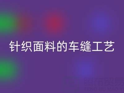 針織面料的車縫工藝要求有哪些——廣州布料批發市場