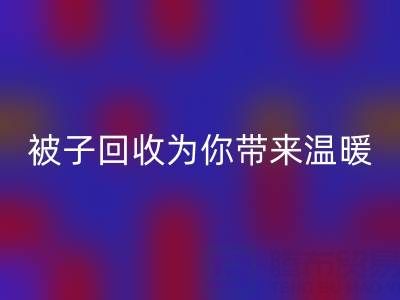 換季大行動,南通四件套被子回收為你帶來溫暖