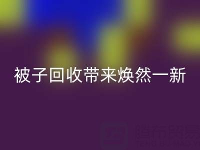 換個新風格，南通四件套被子回收為您帶來煥然一新