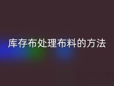 大量收購庫存布處理布料的方法有哪些技巧