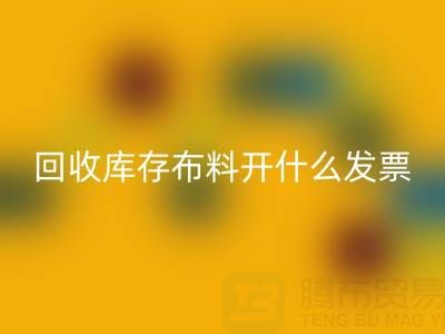 請(qǐng)問回收庫存布料開什么發(fā)票——上海騰布貿(mào)易公司