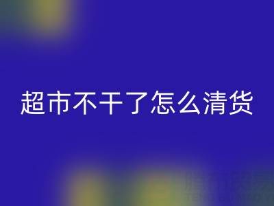 超市不干了怎么清貨?廣告詞怎么寫好?——百貨清貨公司
