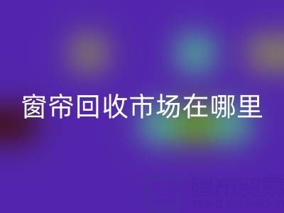 窗簾回收市場在哪里?窗簾布回收電話(上海騰布貿易)