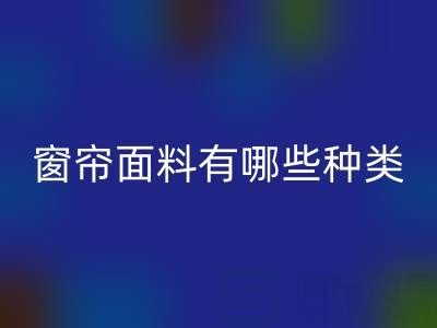 窗簾面料有哪些種類(lèi)？全面解析家居裝飾的“軟裝靈魂”