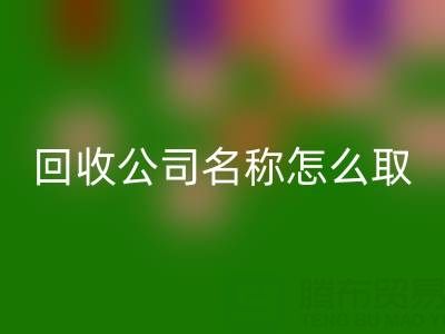過期染料回收公司名稱怎么取？創(chuàng)意命名指南與行業(yè)趨勢解析