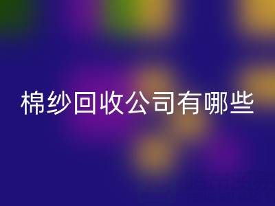 上海棉紗回收公司有哪些地址——長期棉紗收購廠家