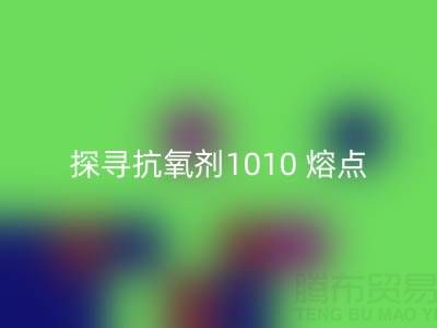 探尋抗氧劑1010 熔點:直接染料回收背后的關(guān)鍵奧秘