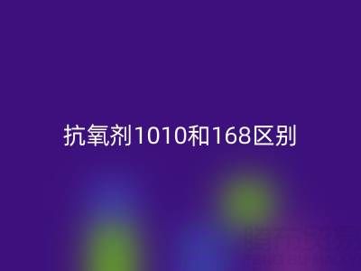 抗氧劑1010和168區別有哪些?上海染料回收廠家深度解析