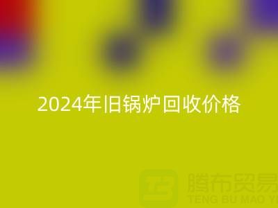 2024年舊鍋爐回收價格詳解：一表看懂行情，快速變現攻略