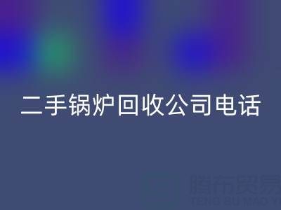 二手鍋爐回收公司電話號碼——廢舊鍋爐回收網