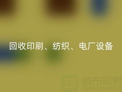 北京二手設備回收:助力資源循環,專業回收印刷、紡織、電廠設備