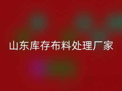 山東庫(kù)存布料處理廠家火爆進(jìn)行中,行情一路走高