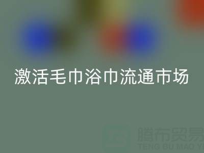 毛巾收購信息網：高效對接庫存資源，激活毛巾浴巾流通市場