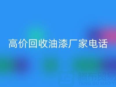 高價回收油漆，尋找靠譜廠家？聯系方式及電話全揭秘