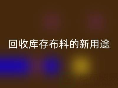 創(chuàng)新思維驅(qū)動:回收庫存布料的新用途開發(fā)之旅