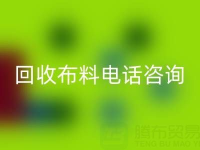 寧波回收布料電話咨詢要點，一個都不能少！