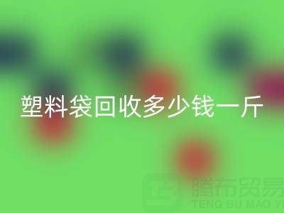 食品塑料袋回收多少錢一斤？2023年市場行情與實用指南