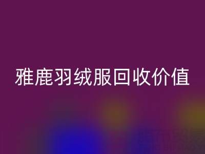 雅鹿羽絨服品質(zhì)與回收指南:從挑選到價值延續(xù)