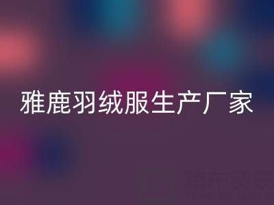 雅鹿羽絨服生產(chǎn)廠家位置及羽絨服收購平臺全解析