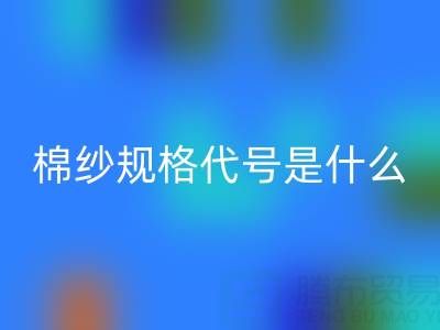 棉紗品種規格代號是什么，型號大全