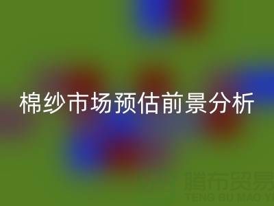 棉紗市場預估前景分析報告撰寫指南：洞察市場，把握未來
