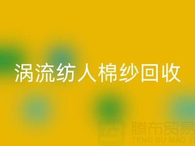 40支渦流紡人棉紗當(dāng)前回收價(jià)格解析與優(yōu)質(zhì)廠家選擇指南