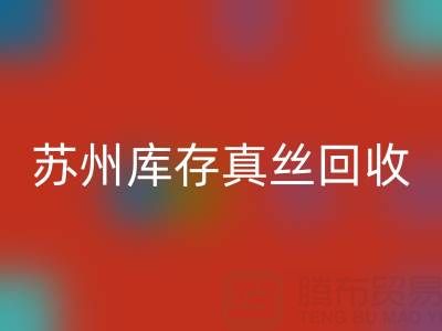 蘇州庫存真絲回收電話:最佳去向選擇指南